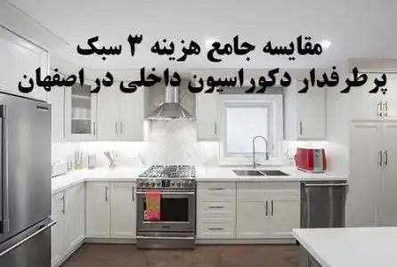 مقایسه جامع هزینه ۳ سبک پرطرفدار دکوراسیون داخلی در اصفهان